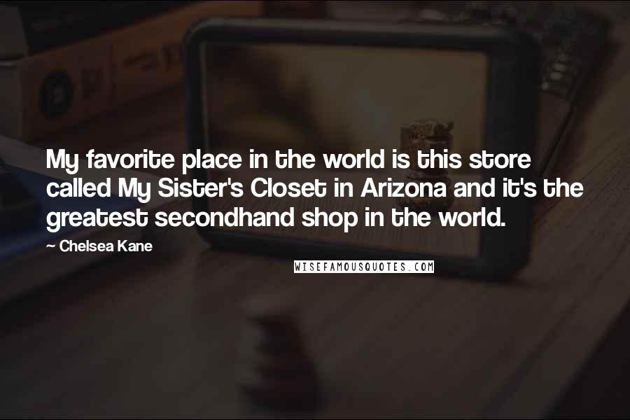 Chelsea Kane Quotes: My favorite place in the world is this store called My Sister's Closet in Arizona and it's the greatest secondhand shop in the world.