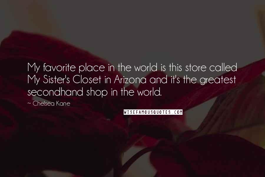 Chelsea Kane Quotes: My favorite place in the world is this store called My Sister's Closet in Arizona and it's the greatest secondhand shop in the world.