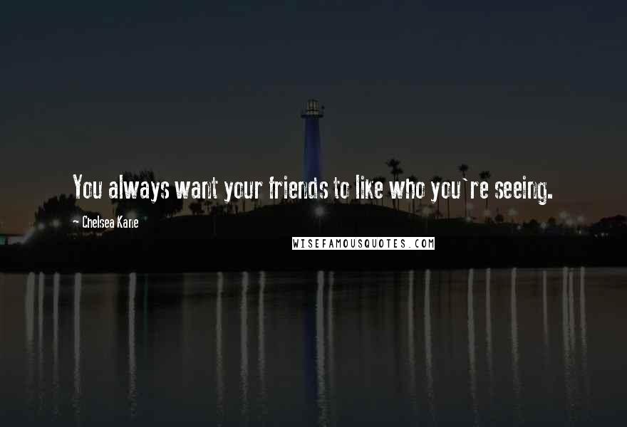 Chelsea Kane Quotes: You always want your friends to like who you're seeing.