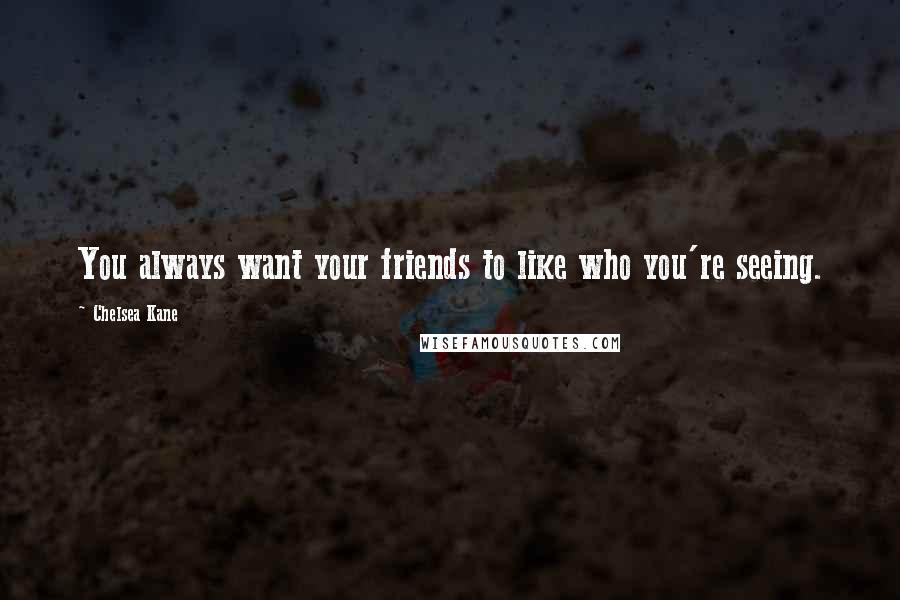 Chelsea Kane Quotes: You always want your friends to like who you're seeing.