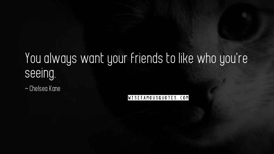 Chelsea Kane Quotes: You always want your friends to like who you're seeing.