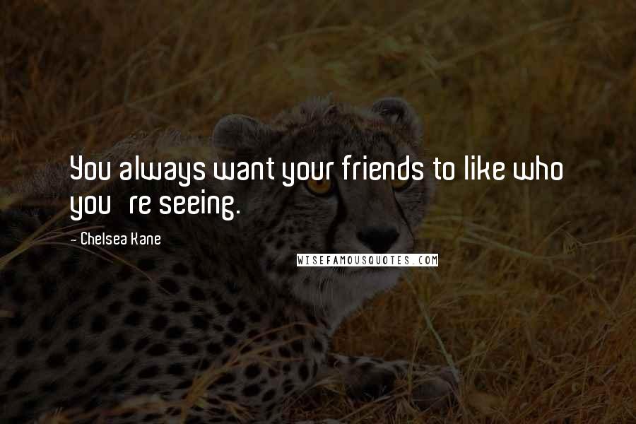 Chelsea Kane Quotes: You always want your friends to like who you're seeing.