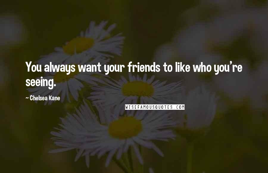 Chelsea Kane Quotes: You always want your friends to like who you're seeing.