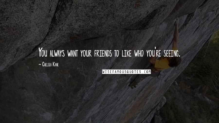 Chelsea Kane Quotes: You always want your friends to like who you're seeing.