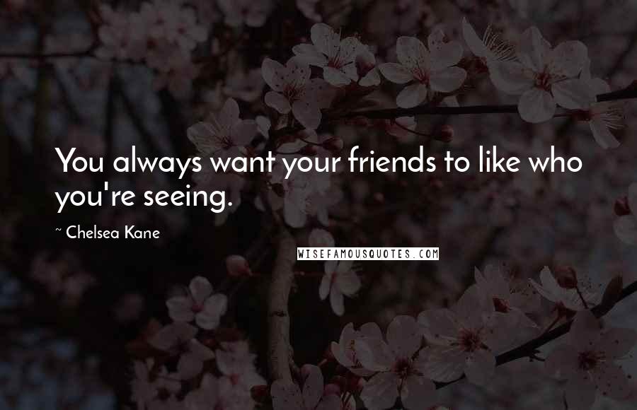 Chelsea Kane Quotes: You always want your friends to like who you're seeing.