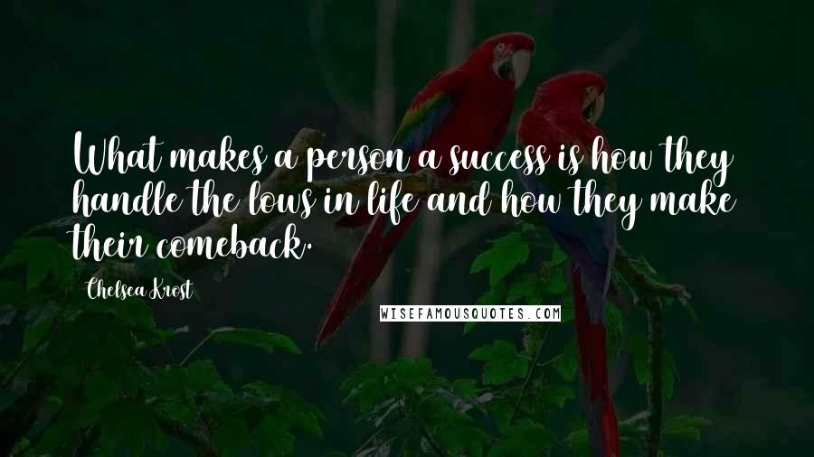 Chelsea Krost Quotes: What makes a person a success is how they handle the lows in life and how they make their comeback.