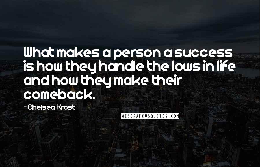 Chelsea Krost Quotes: What makes a person a success is how they handle the lows in life and how they make their comeback.