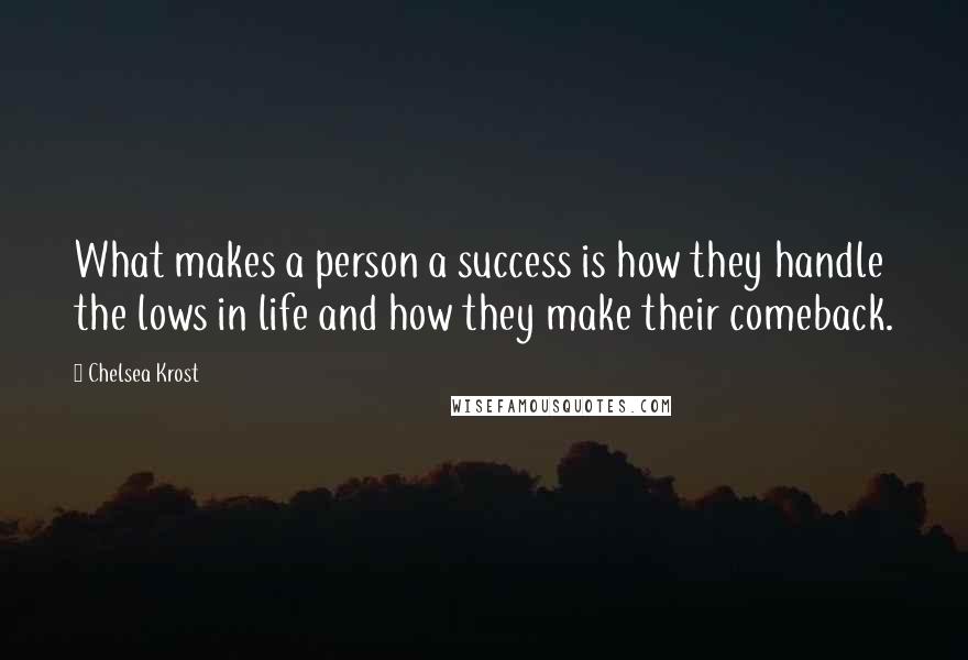 Chelsea Krost Quotes: What makes a person a success is how they handle the lows in life and how they make their comeback.