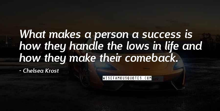Chelsea Krost Quotes: What makes a person a success is how they handle the lows in life and how they make their comeback.