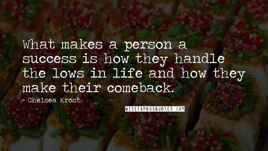 Chelsea Krost Quotes: What makes a person a success is how they handle the lows in life and how they make their comeback.