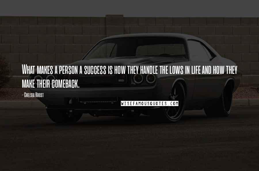 Chelsea Krost Quotes: What makes a person a success is how they handle the lows in life and how they make their comeback.