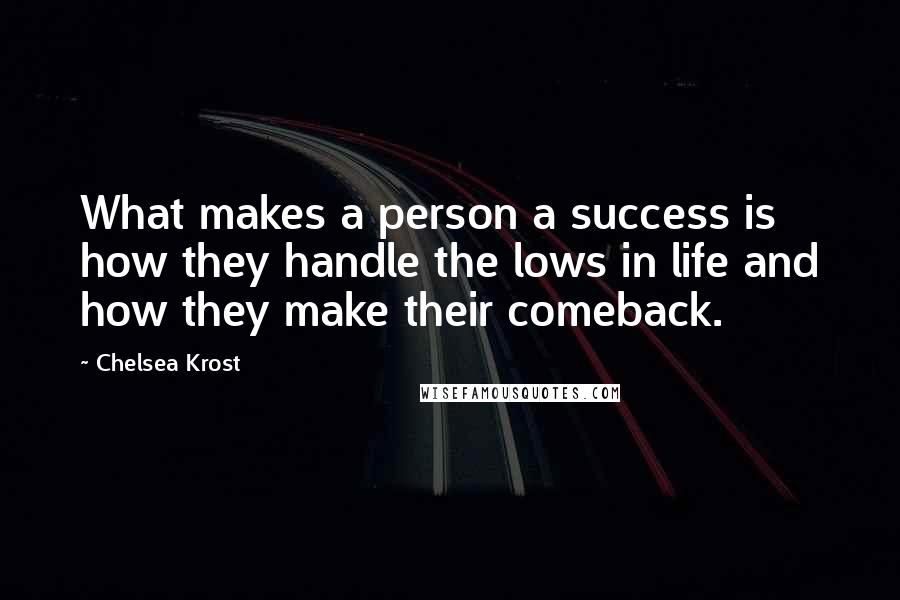 Chelsea Krost Quotes: What makes a person a success is how they handle the lows in life and how they make their comeback.