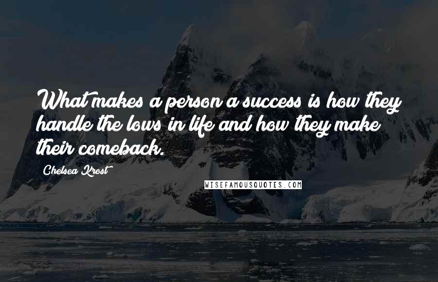 Chelsea Krost Quotes: What makes a person a success is how they handle the lows in life and how they make their comeback.