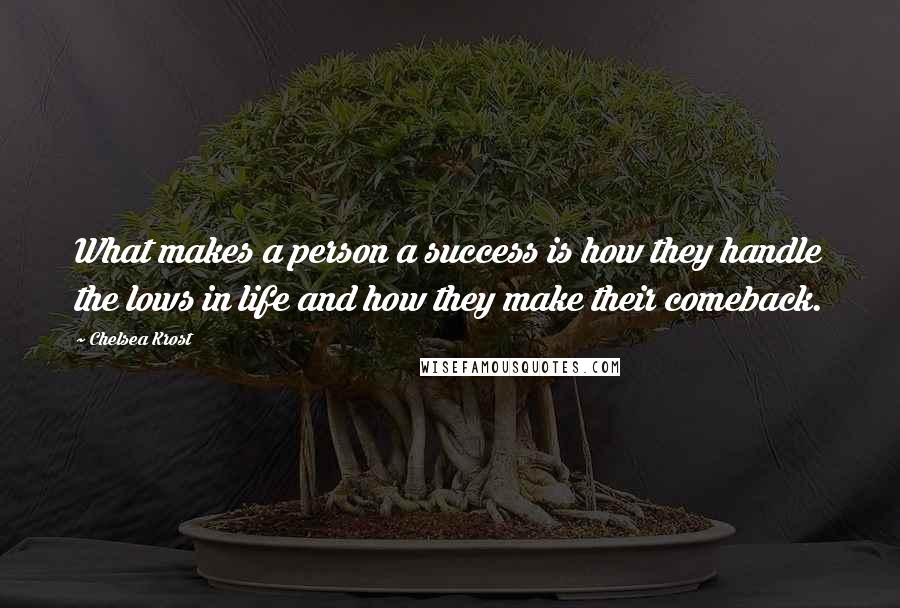 Chelsea Krost Quotes: What makes a person a success is how they handle the lows in life and how they make their comeback.