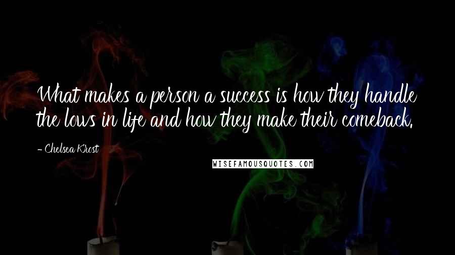 Chelsea Krost Quotes: What makes a person a success is how they handle the lows in life and how they make their comeback.