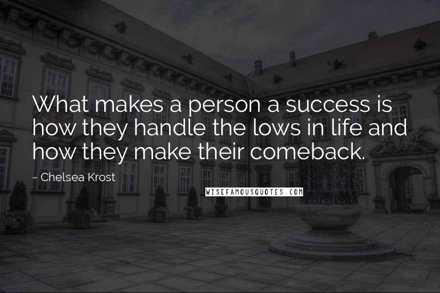 Chelsea Krost Quotes: What makes a person a success is how they handle the lows in life and how they make their comeback.