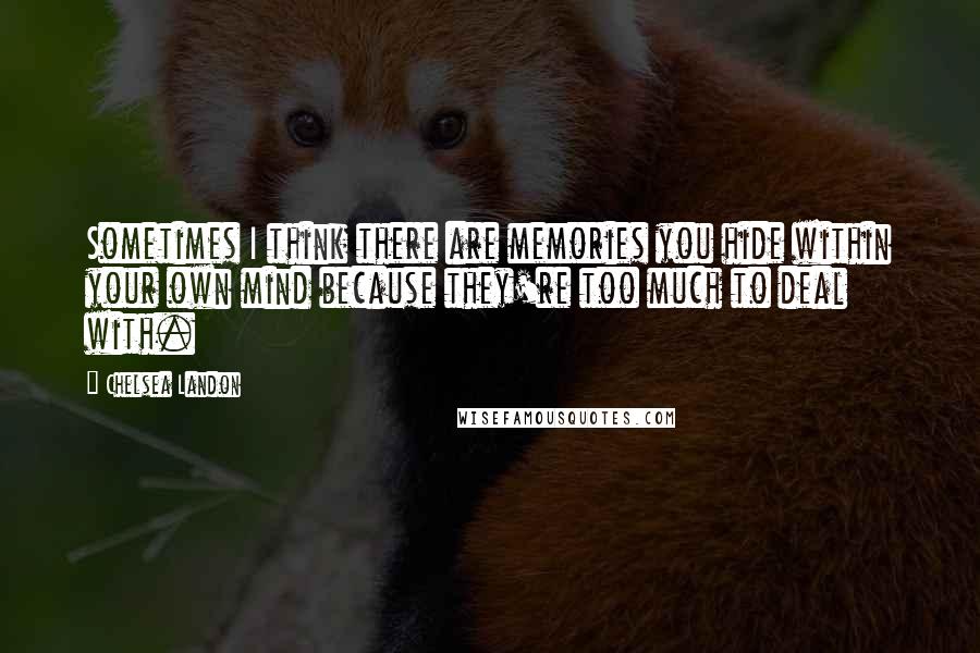 Chelsea Landon Quotes: Sometimes I think there are memories you hide within your own mind because they're too much to deal with.