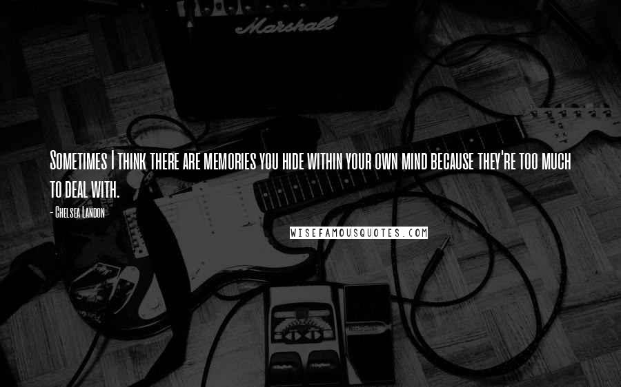 Chelsea Landon Quotes: Sometimes I think there are memories you hide within your own mind because they're too much to deal with.