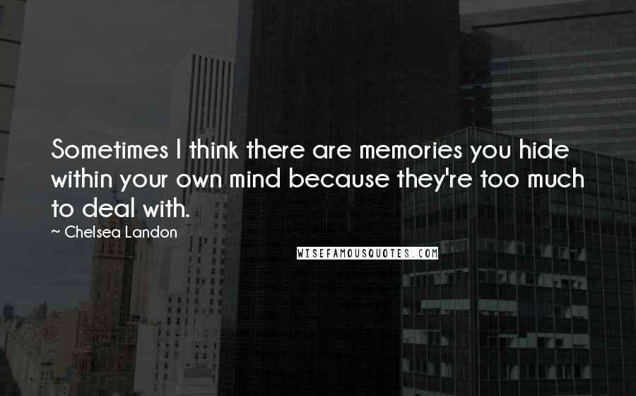 Chelsea Landon Quotes: Sometimes I think there are memories you hide within your own mind because they're too much to deal with.
