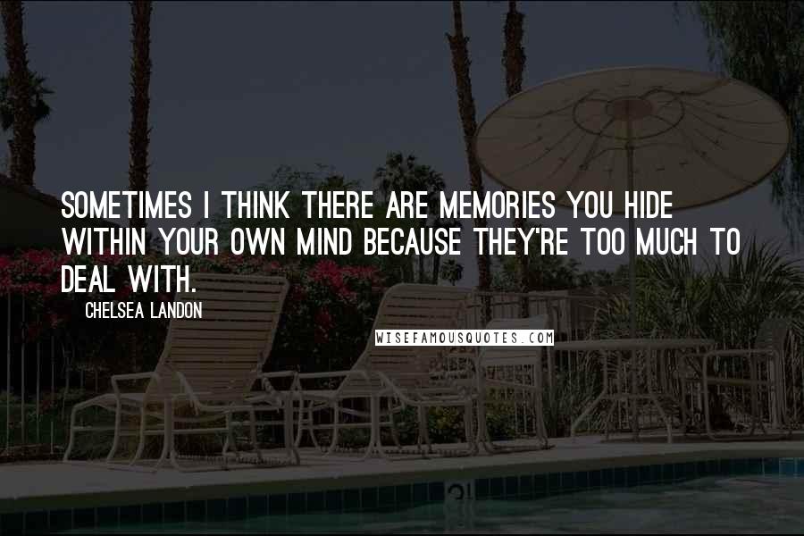 Chelsea Landon Quotes: Sometimes I think there are memories you hide within your own mind because they're too much to deal with.