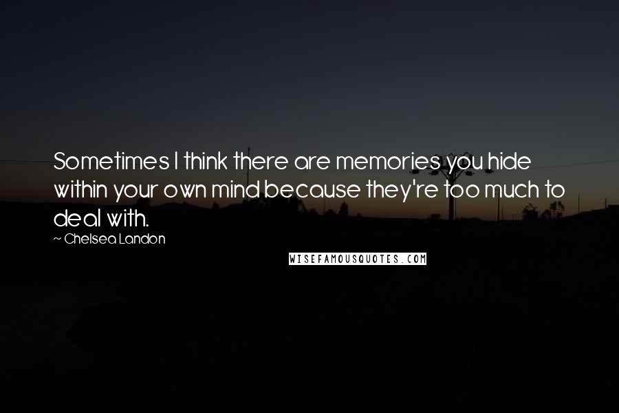 Chelsea Landon Quotes: Sometimes I think there are memories you hide within your own mind because they're too much to deal with.