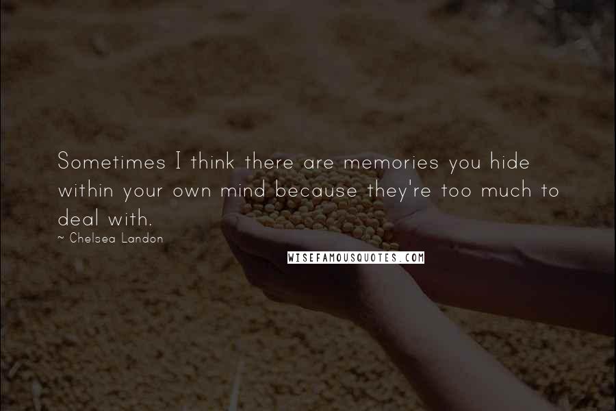 Chelsea Landon Quotes: Sometimes I think there are memories you hide within your own mind because they're too much to deal with.