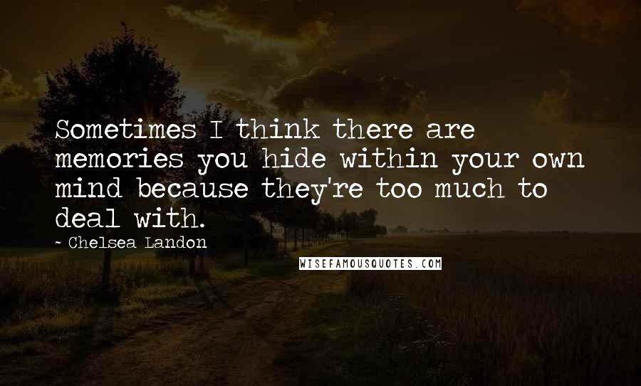 Chelsea Landon Quotes: Sometimes I think there are memories you hide within your own mind because they're too much to deal with.