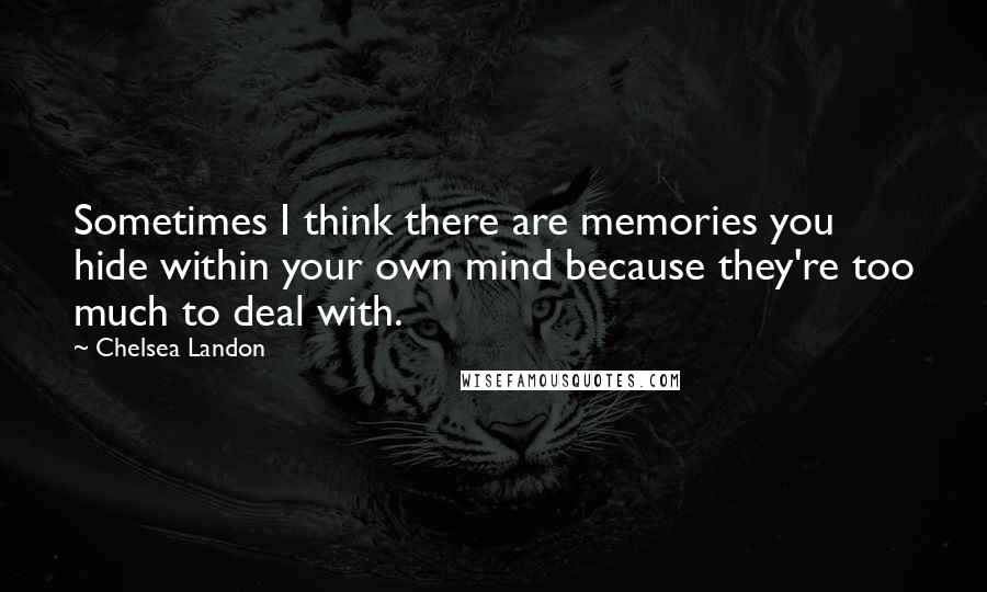 Chelsea Landon Quotes: Sometimes I think there are memories you hide within your own mind because they're too much to deal with.