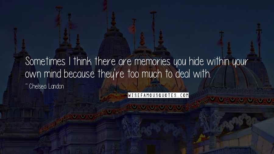 Chelsea Landon Quotes: Sometimes I think there are memories you hide within your own mind because they're too much to deal with.