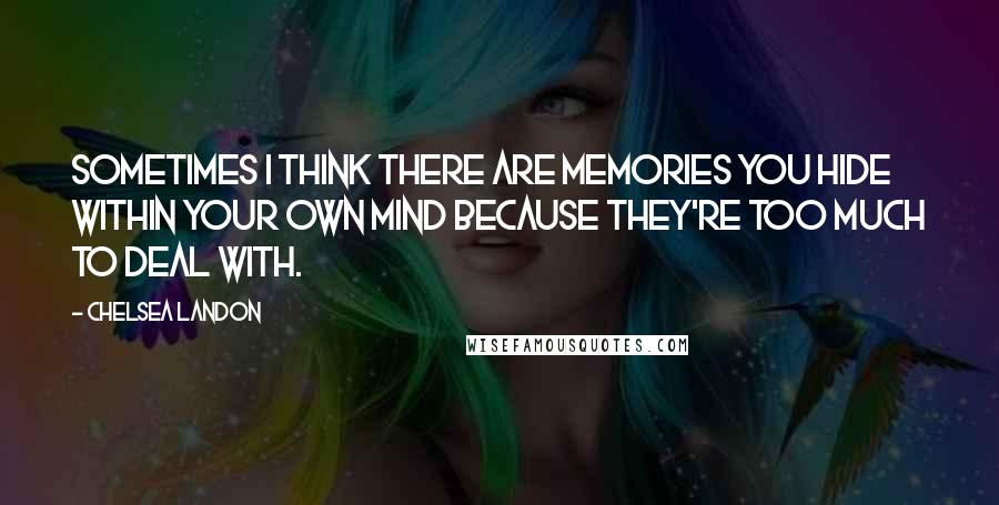 Chelsea Landon Quotes: Sometimes I think there are memories you hide within your own mind because they're too much to deal with.