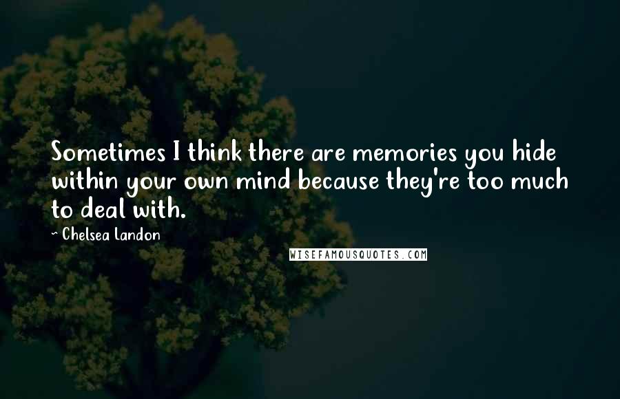 Chelsea Landon Quotes: Sometimes I think there are memories you hide within your own mind because they're too much to deal with.