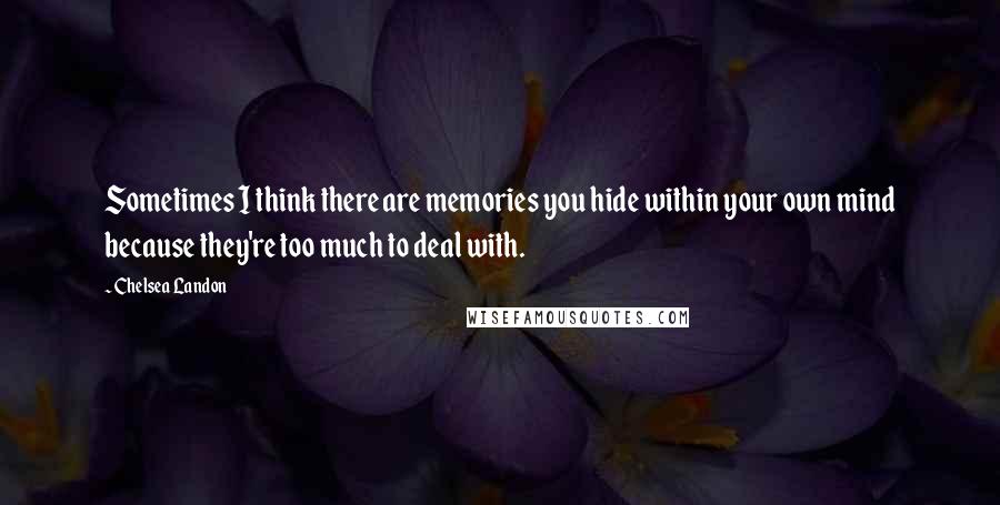 Chelsea Landon Quotes: Sometimes I think there are memories you hide within your own mind because they're too much to deal with.