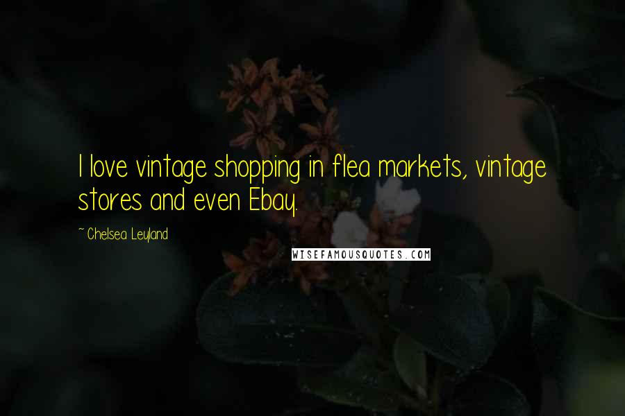 Chelsea Leyland Quotes: I love vintage shopping in flea markets, vintage stores and even Ebay.