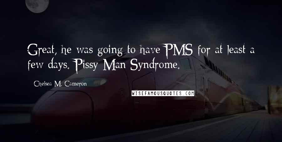 Chelsea M. Cameron Quotes: Great, he was going to have PMS for at least a few days. Pissy Man Syndrome.