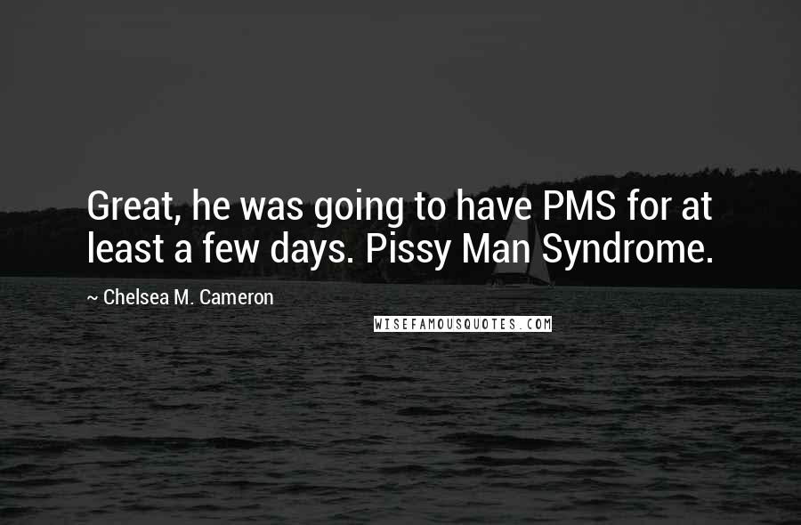 Chelsea M. Cameron Quotes: Great, he was going to have PMS for at least a few days. Pissy Man Syndrome.