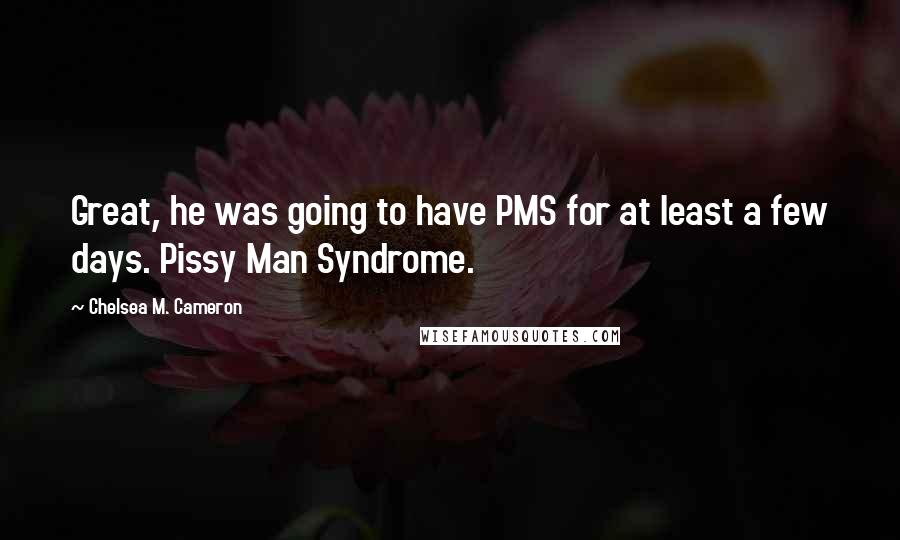 Chelsea M. Cameron Quotes: Great, he was going to have PMS for at least a few days. Pissy Man Syndrome.
