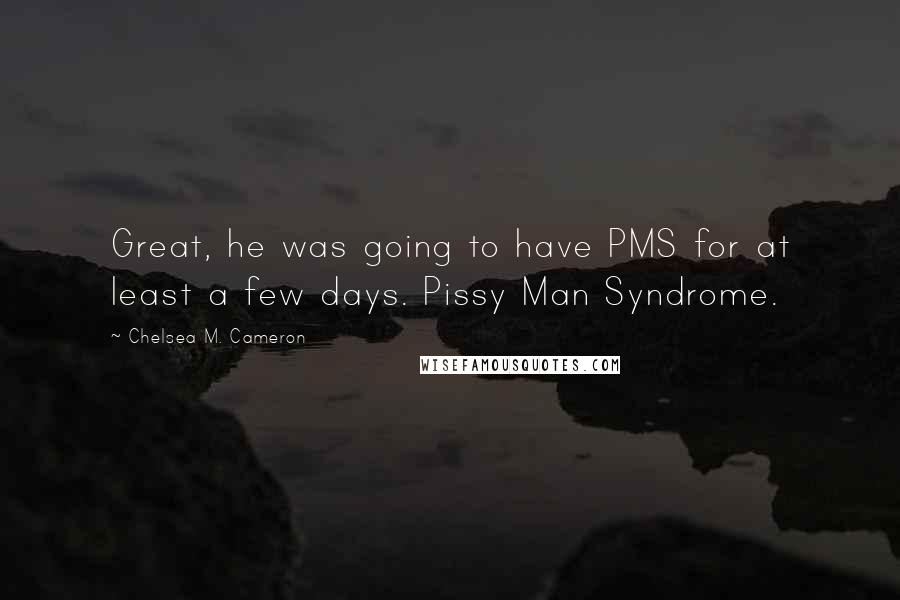 Chelsea M. Cameron Quotes: Great, he was going to have PMS for at least a few days. Pissy Man Syndrome.
