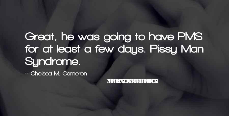 Chelsea M. Cameron Quotes: Great, he was going to have PMS for at least a few days. Pissy Man Syndrome.