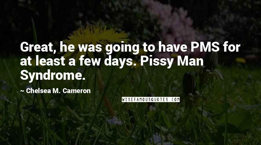 Chelsea M. Cameron Quotes: Great, he was going to have PMS for at least a few days. Pissy Man Syndrome.