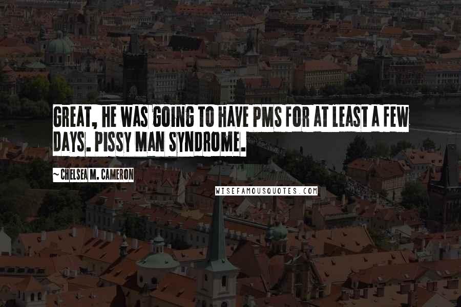 Chelsea M. Cameron Quotes: Great, he was going to have PMS for at least a few days. Pissy Man Syndrome.