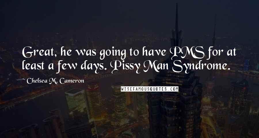 Chelsea M. Cameron Quotes: Great, he was going to have PMS for at least a few days. Pissy Man Syndrome.