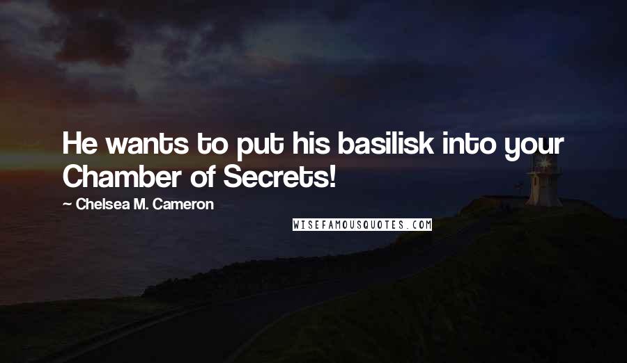 Chelsea M. Cameron Quotes: He wants to put his basilisk into your Chamber of Secrets!