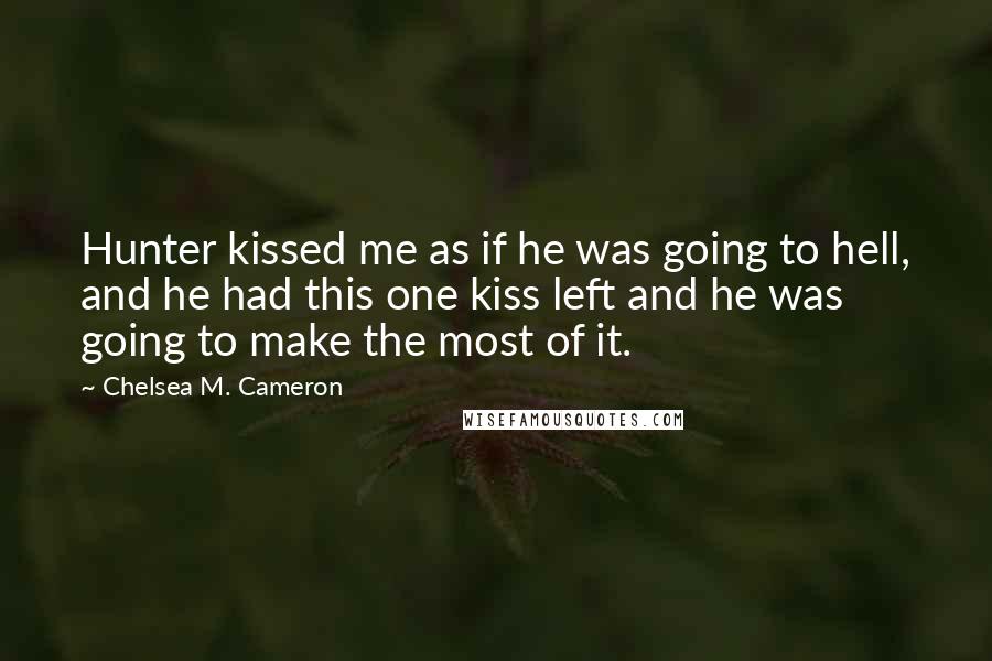 Chelsea M. Cameron Quotes: Hunter kissed me as if he was going to hell, and he had this one kiss left and he was going to make the most of it.