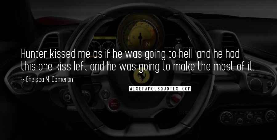 Chelsea M. Cameron Quotes: Hunter kissed me as if he was going to hell, and he had this one kiss left and he was going to make the most of it.