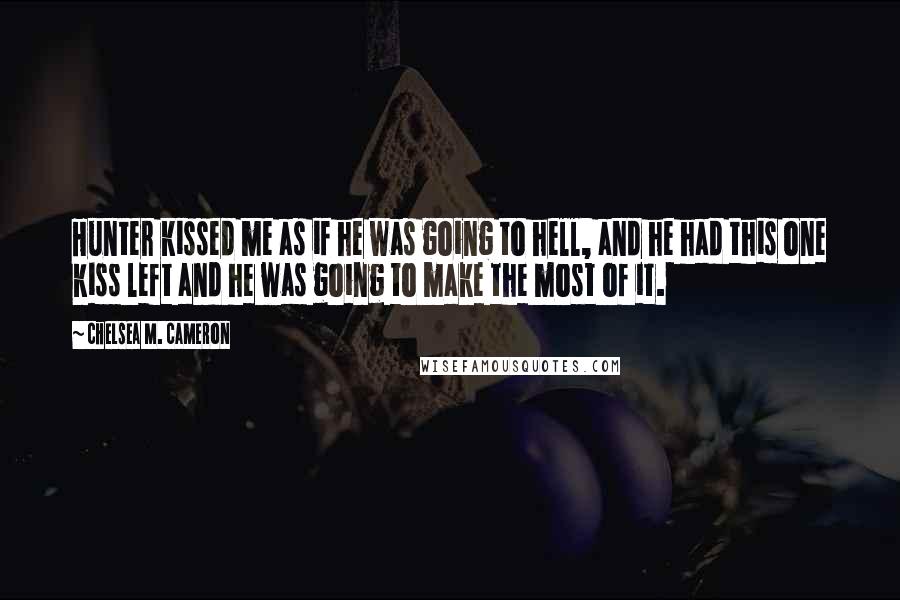 Chelsea M. Cameron Quotes: Hunter kissed me as if he was going to hell, and he had this one kiss left and he was going to make the most of it.