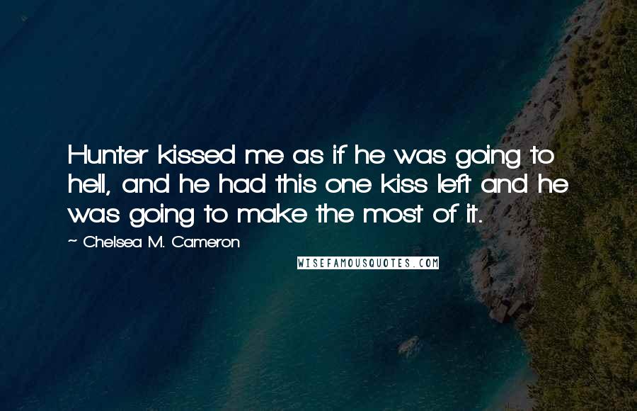 Chelsea M. Cameron Quotes: Hunter kissed me as if he was going to hell, and he had this one kiss left and he was going to make the most of it.