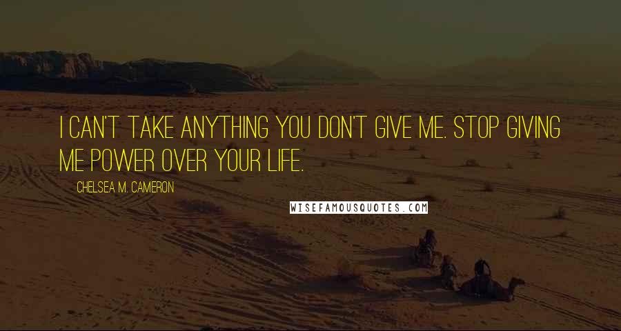 Chelsea M. Cameron Quotes: I can't take anything you don't give me. Stop giving me power over your life.