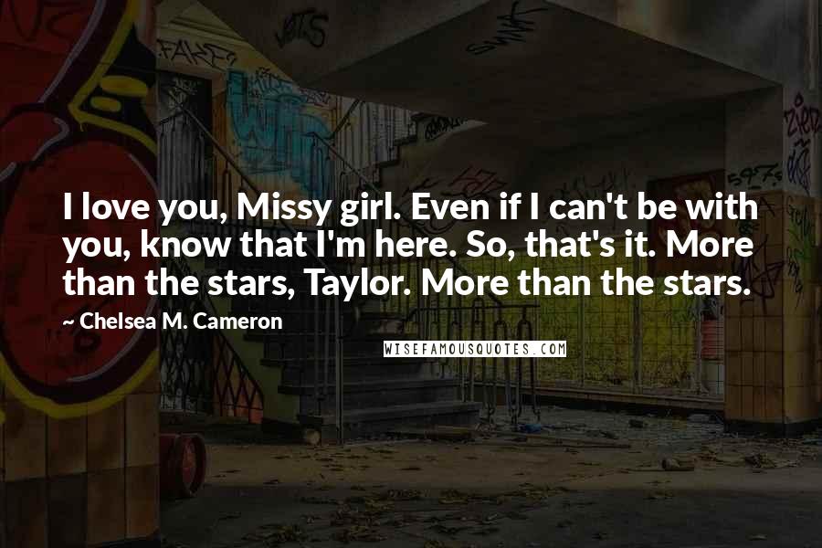 Chelsea M. Cameron Quotes: I love you, Missy girl. Even if I can't be with you, know that I'm here. So, that's it. More than the stars, Taylor. More than the stars.