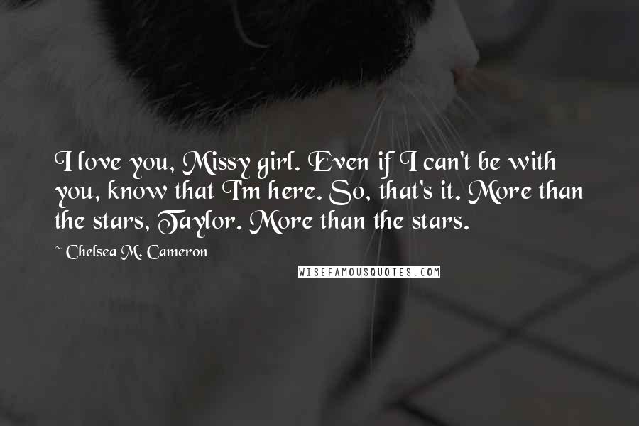 Chelsea M. Cameron Quotes: I love you, Missy girl. Even if I can't be with you, know that I'm here. So, that's it. More than the stars, Taylor. More than the stars.