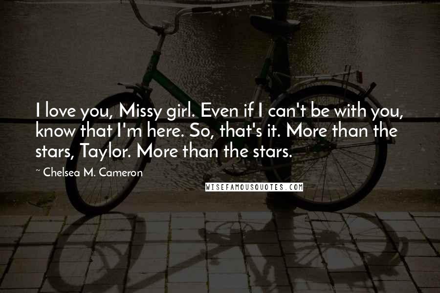 Chelsea M. Cameron Quotes: I love you, Missy girl. Even if I can't be with you, know that I'm here. So, that's it. More than the stars, Taylor. More than the stars.